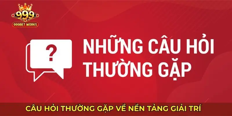 Câu hỏi thường gặp về nền tảng giải trí chất lượng